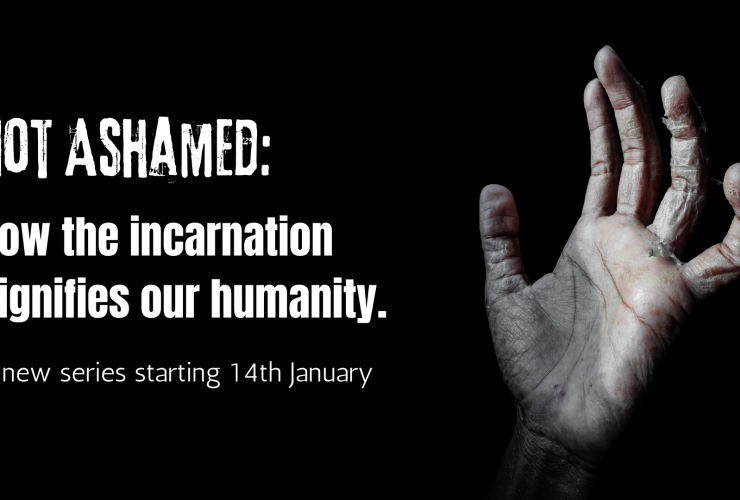 Not Ashamed: how the incarnation dignifies our humanity.